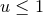 u ≤ 1