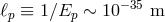 ℓp ≡ 1 ∕Ep ∼ 10 −35 m