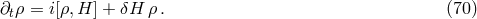 ∂tρ = i[ρ,H ] + δH ρ . (70 )