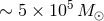 ∼ 5 × 105 M β