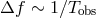 Δf ∼ 1βTobs