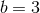 b = 3
