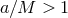 a∕M > 1
