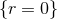 {r = 0}