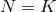 N = K