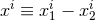xi ≡ xi − xi 1 2