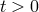 t > 0