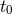 t0