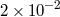 2 × 10−2