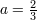 a = 23