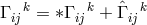 Γ k = ∗Γ k + ˆΓ k ij ij ij