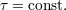 τ = const.