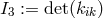I3 := det(kik)