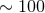 ∼ 100